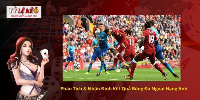 Phân Tích & Nhận Định Kết Quả Bóng Đá Ngoại Hạng Anh
